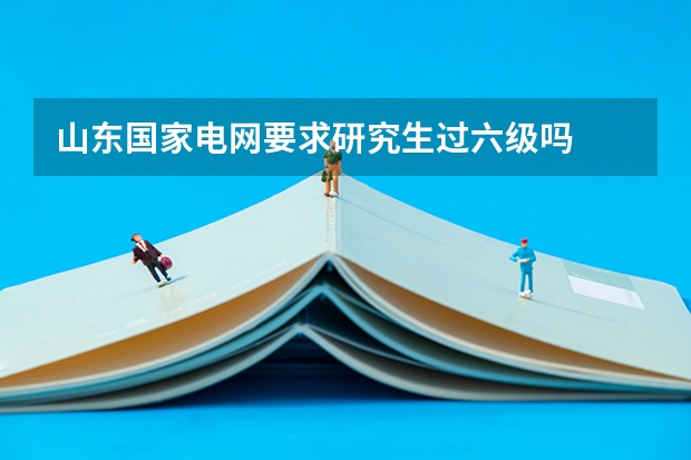 山东国家电网要求研究生过六级吗