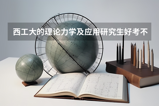 西工大的理论力学及应用研究生好考不？外校得多少分？