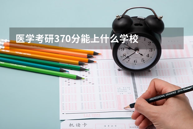 医学考研370分能上什么学校