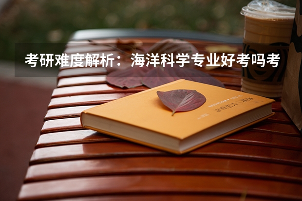 考研难度解析：海洋科学专业好考吗考哪些内容呢？
