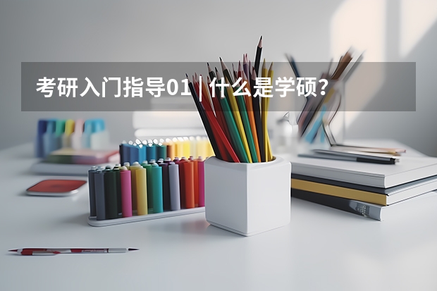 考研入门指导01 | 什么是学硕？什么是专硕？