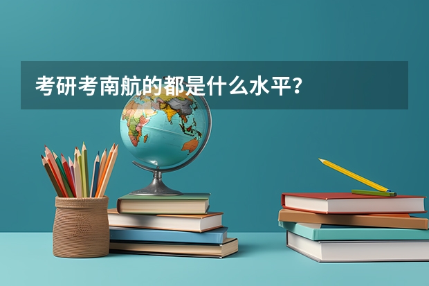 考研考南航的都是什么水平？
