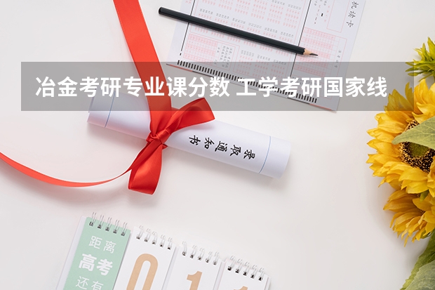 冶金考研专业课分数 工学考研国家线历年分数线