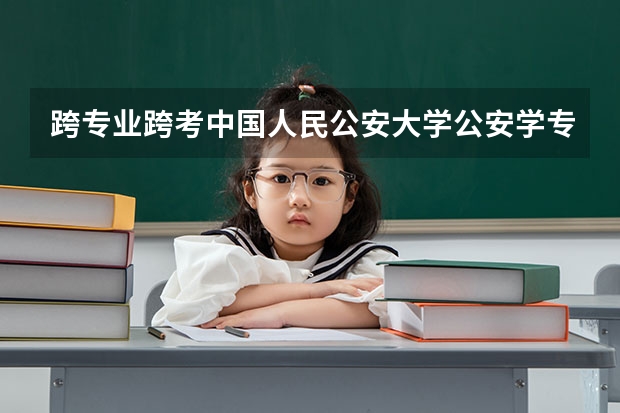 跨专业跨考中国人民公安大学公安学专业备考研究生难度如何考上概率大吗