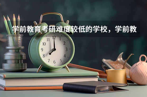 学前教育考研难度较低的学校,学前教育专业考研难度大吗?