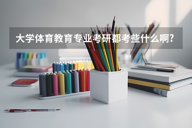 大学体育教育专业考研都考些什么啊?