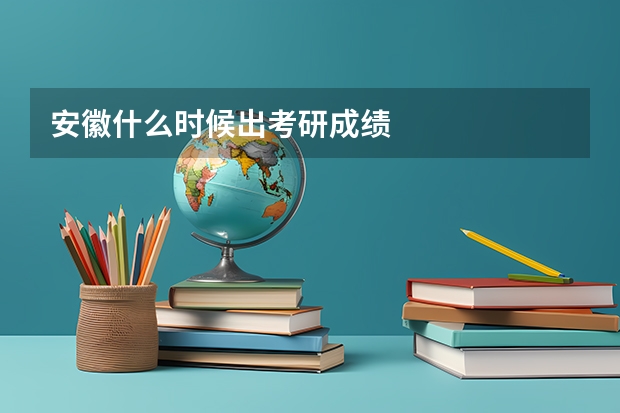 安徽什么时候出考研成绩