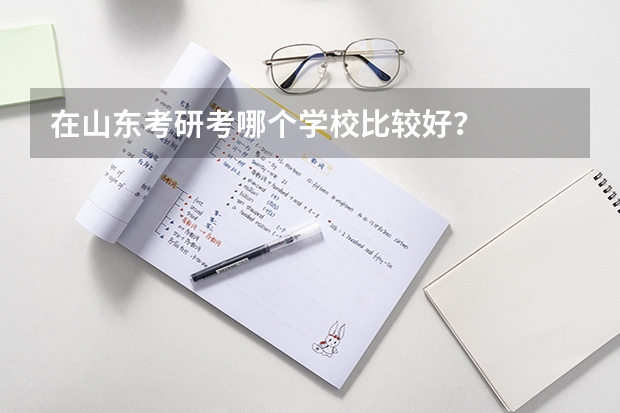 在山东考研考哪个学校比较好?