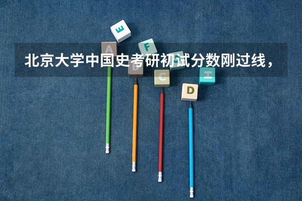 北京大学中国史考研初试分数刚过线，能被录取吗