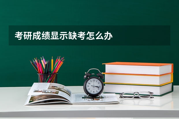 考研成绩显示缺考怎么办