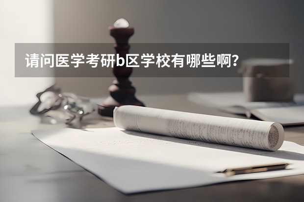 请问医学考研b区学校有哪些啊？