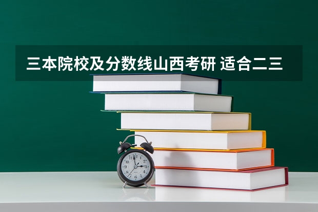 三本院校及分数线山西考研 适合二三本考研的大学