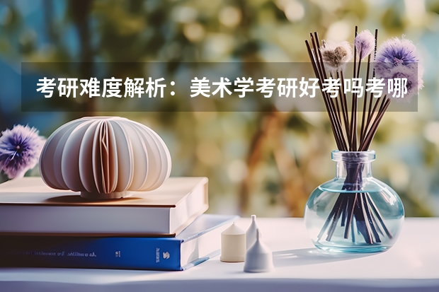 考研难度解析：美术学考研好考吗考哪些内容呢？