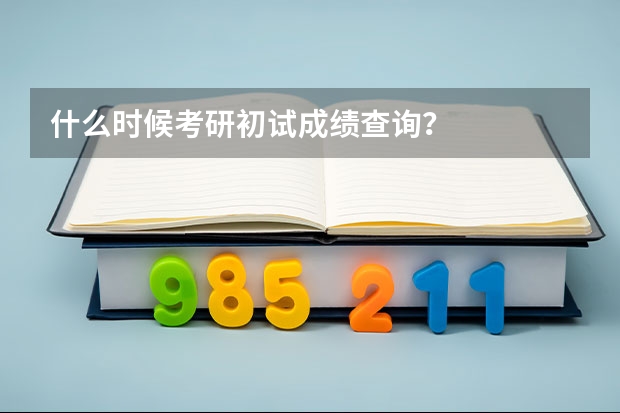 什么时候考研初试成绩查询？