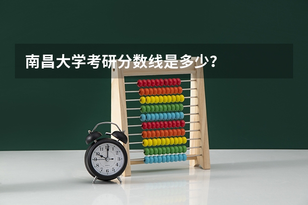 南昌大学考研分数线是多少?