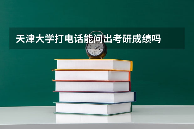 天津大学打电话能问出考研成绩吗