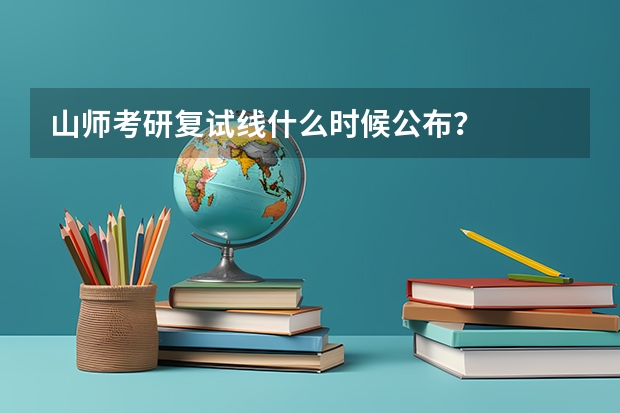 山师考研复试线什么时候公布？