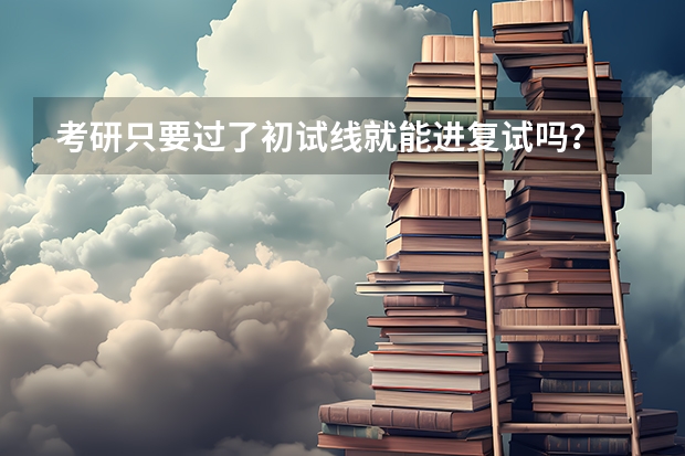 考研只要过了初试线就能进复试吗？