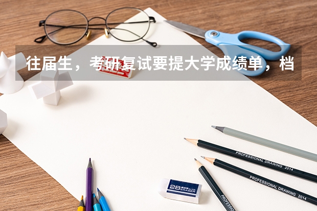 往届生，考研复试要提大学成绩单，档案挂在人才中心，提成绩单需要什么手续，档案可以拆吗