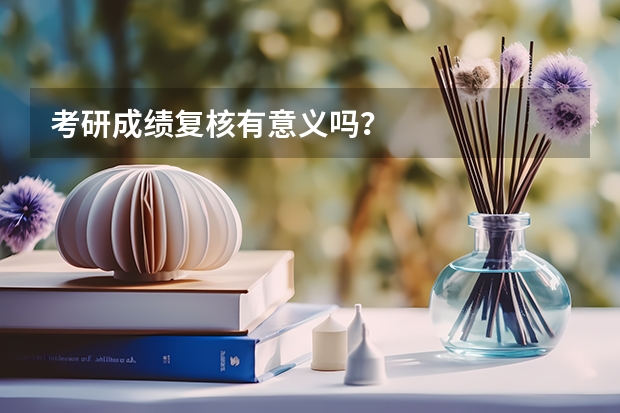 考研成绩复核有意义吗？