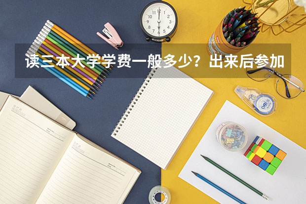 读三本大学学费一般多少？出来后参加工作三本和一本 二本差别大吗？ 请详解