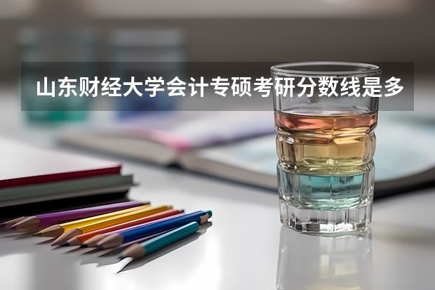 山东财经大学会计专硕考研分数线是多少？