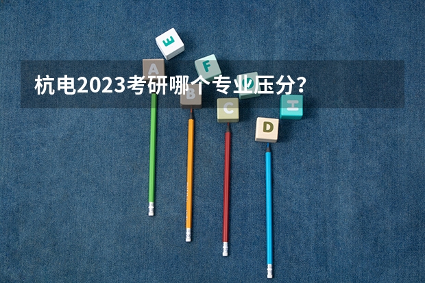 杭电2023考研哪个专业压分？