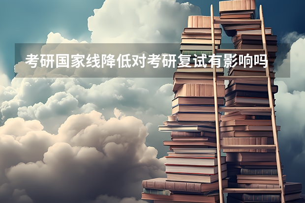 考研国家线降低对考研复试有影响吗