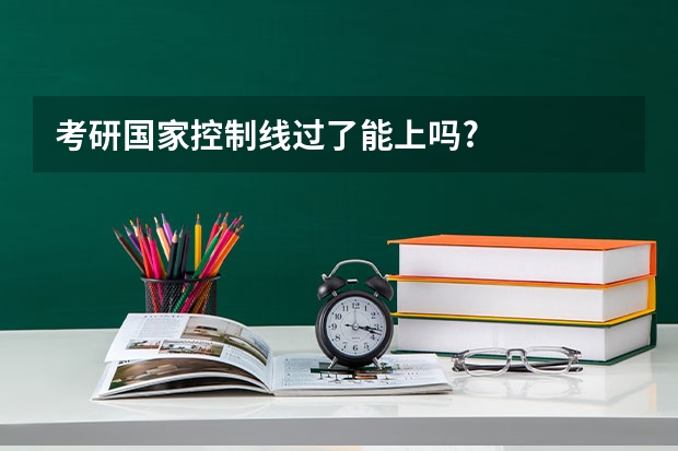 考研国家控制线过了能上吗?