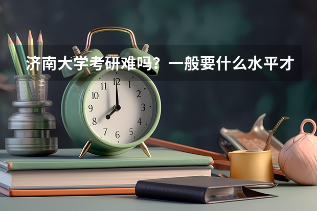 济南大学考研难吗?一般要什么水平才可以进入?
