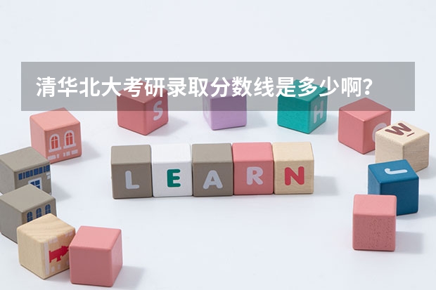 清华北大考研录取分数线是多少啊？
