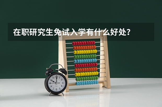 在职研究生免试入学有什么好处?