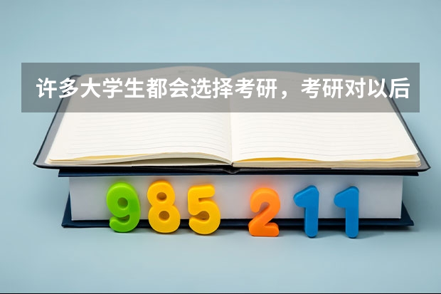许多大学生都会选择考研，考研对以后的工作真的有帮助吗？