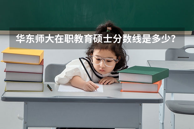 华东师大在职教育硕士分数线是多少？