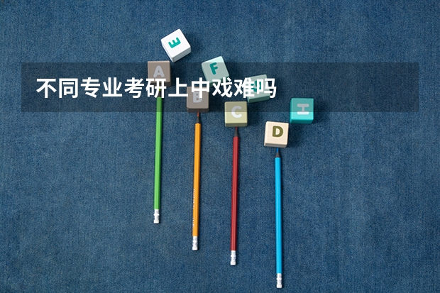 不同专业考研上中戏难吗
