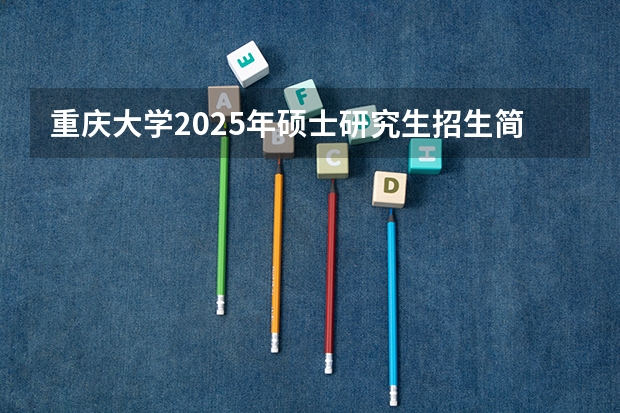 重庆大学2025年硕士研究生招生简章