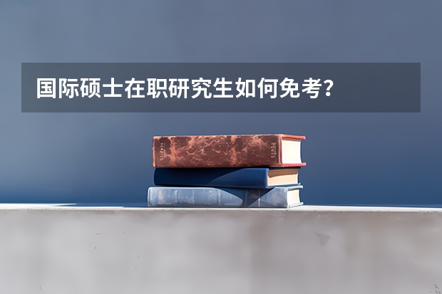 国际硕士在职研究生如何免考？