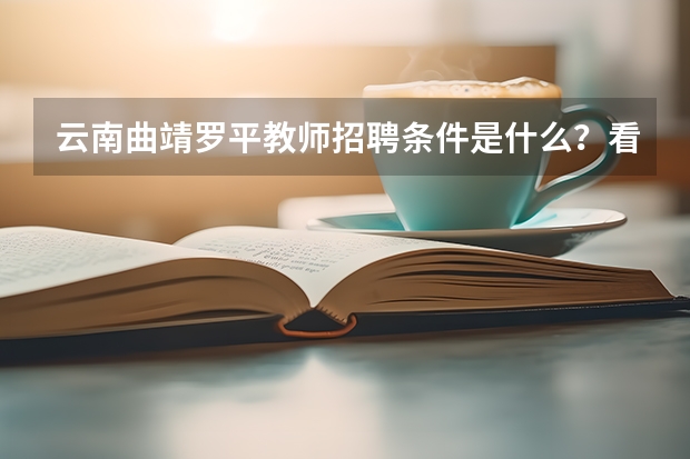 云南曲靖罗平教师招聘条件是什么？看看我能不能报名