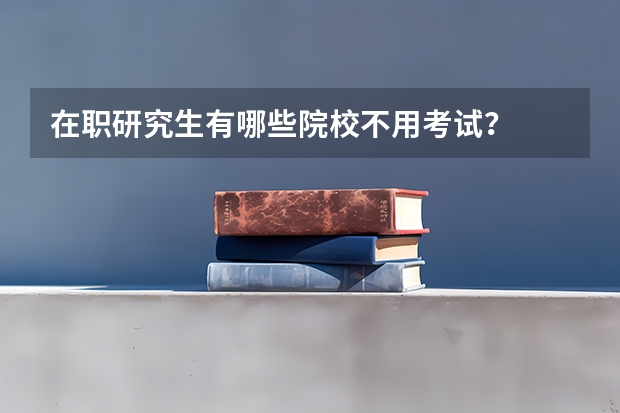 在职研究生有哪些院校不用考试?