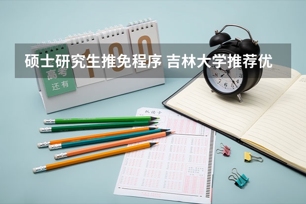 硕士研究生推免程序 吉林大学推荐优秀应届本科毕业生免试攻读硕士研究生实施办法推荐程序