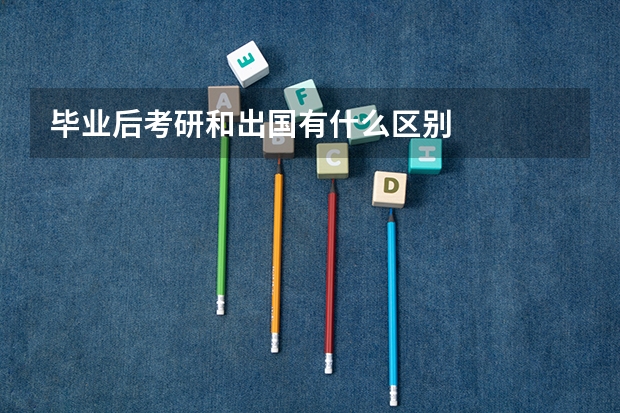 毕业后考研和出国有什么区别