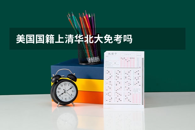 美国国籍上清华北大免考吗