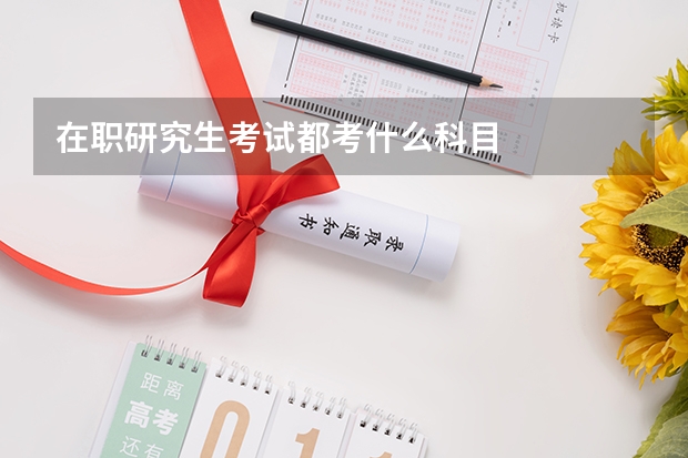在职研究生考试都考什么科目
