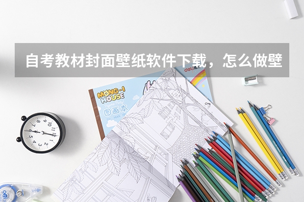 自考教材封面壁纸软件下载，怎么做壁纸封面的软件下载？