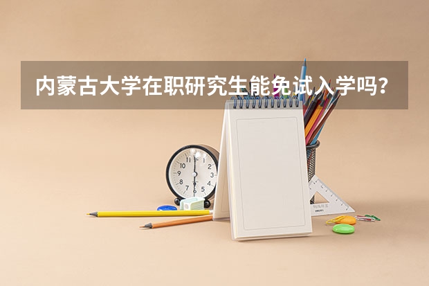 内蒙古大学在职研究生能免试入学吗?