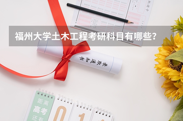 福州大学土木工程考研科目有哪些?