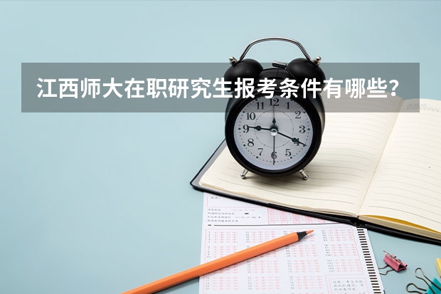 江西师大在职研究生报考条件有哪些？