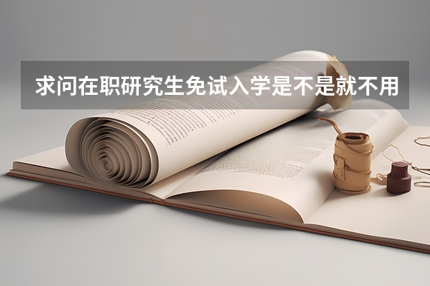 求问在职研究生免试入学是不是就不用参加研究生统考呢？