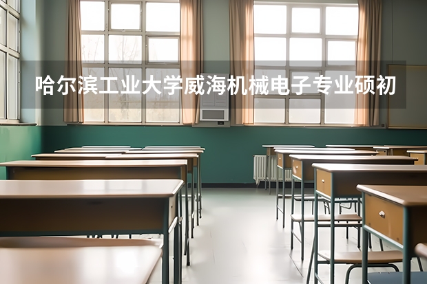 哈尔滨工业大学威海机械电子专业硕初试复试分数线哈尔滨工业大学威海校区机械类专业初试复试分数线是多少