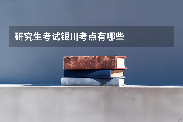 研究生考试银川考点有哪些